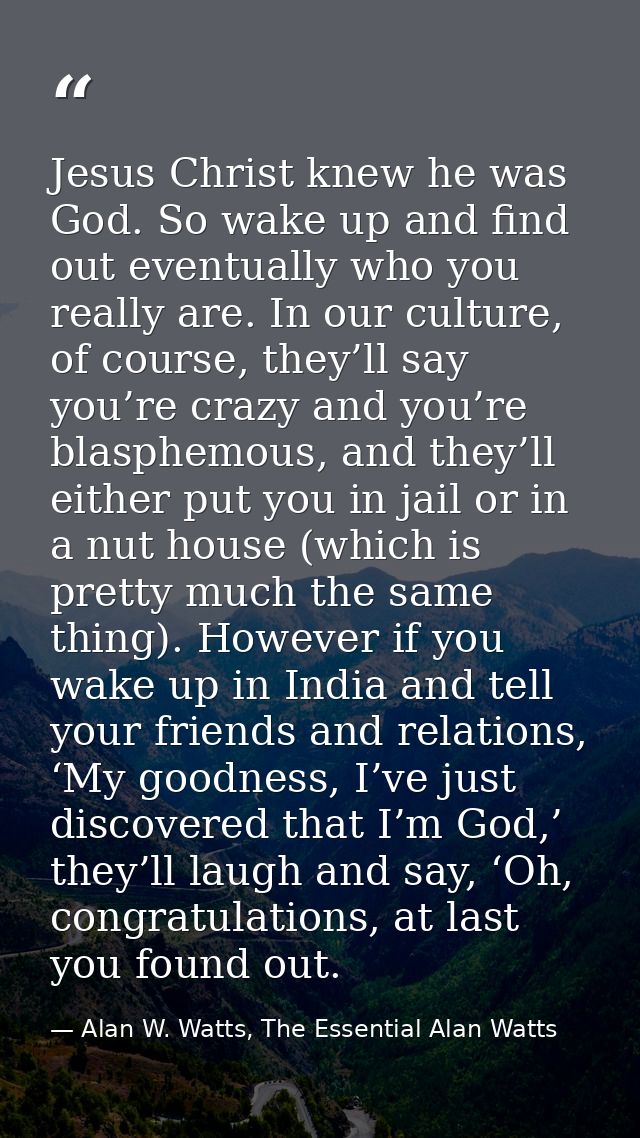 Jesus Christ knew he was God. So wake up and find out eventually who you really are. In our culture, of course, they’ll  — Alan W. Watts, The Essential Alan Watts