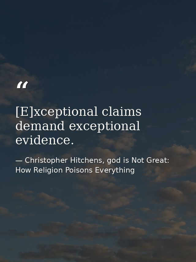 [E]xceptional claims demand exceptional evidence. — Christopher Hitchens, god is Not Great: How Religion Poisons Everything
