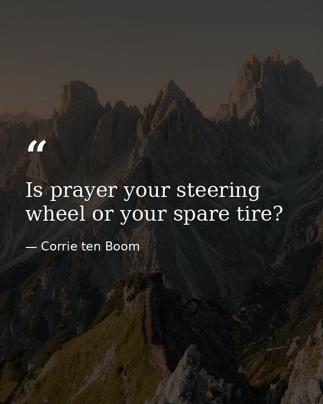 Is prayer your steering wheel or your spare tire? — Corrie ten Boom