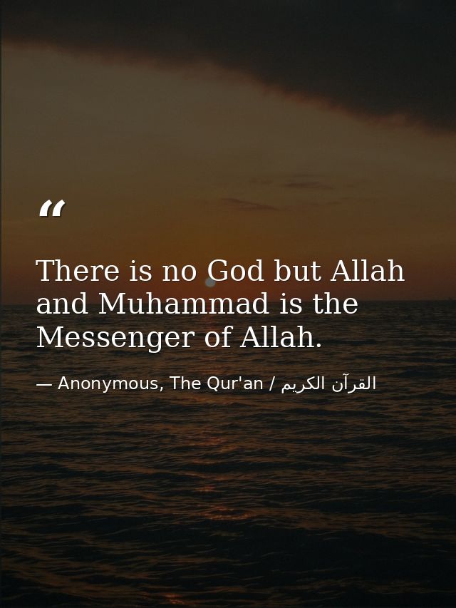 There is no God but Allah and Muhammad is the Messenger of Allah. — Anonymous, The Qur'an / القرآن الكريم