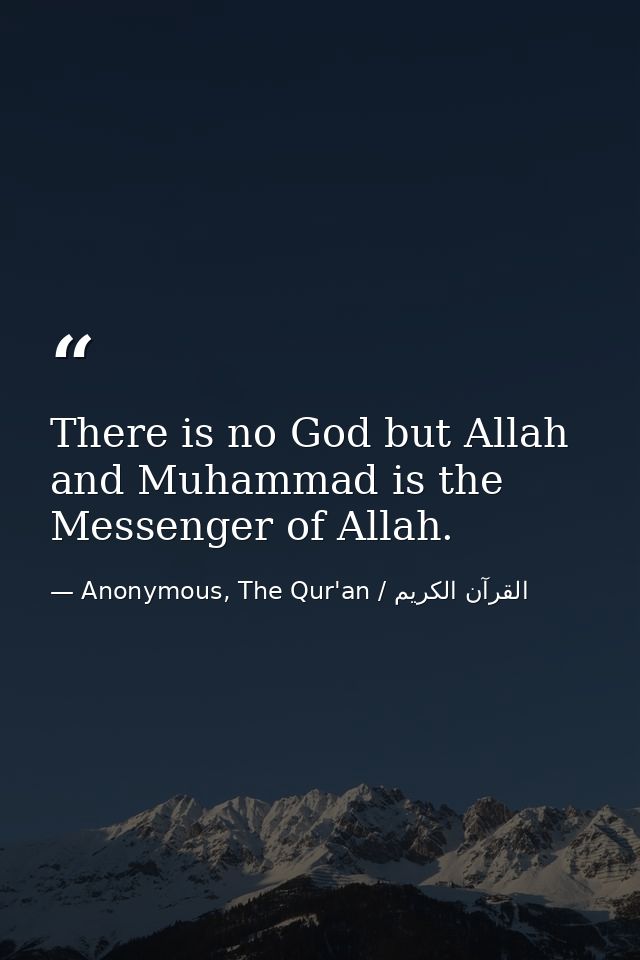 There is no God but Allah and Muhammad is the Messenger of Allah. — Anonymous, The Qur'an / القرآن الكريم