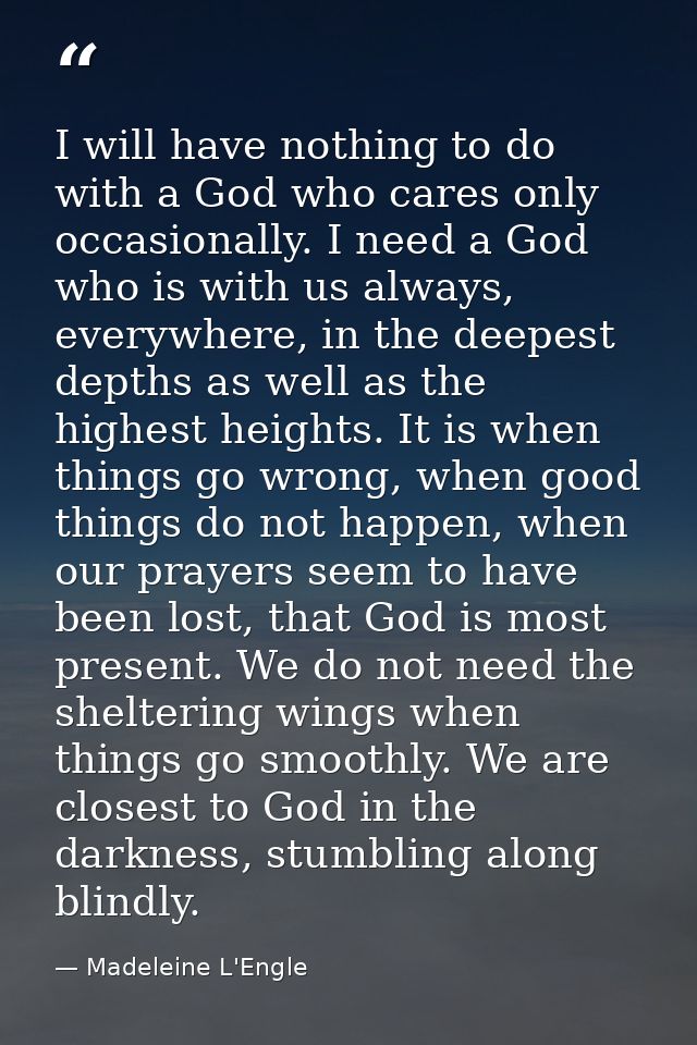 I will have nothing to do with a God who cares only occasionally. I need a God who is with us always, everywhere, in the — Madeleine L'Engle
