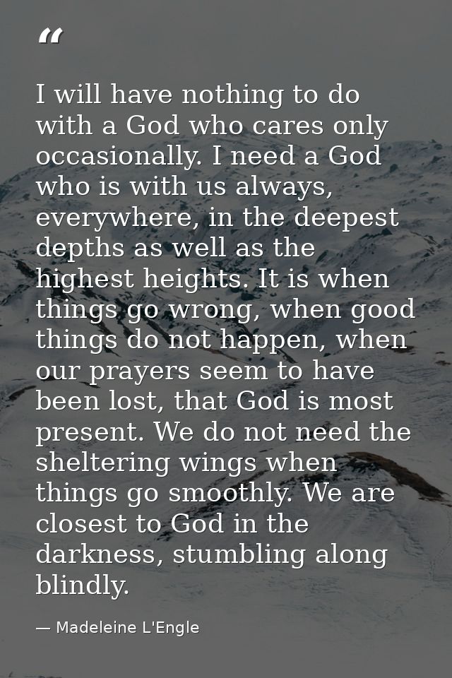 I will have nothing to do with a God who cares only occasionally. I need a God who is with us always, everywhere, in the — Madeleine L'Engle