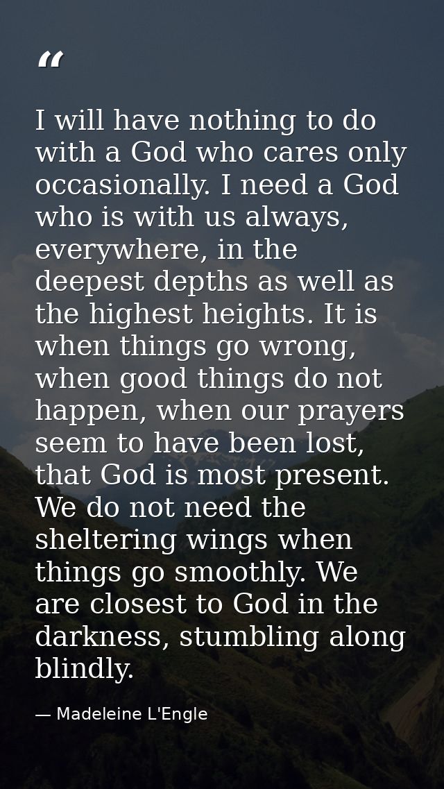 I will have nothing to do with a God who cares only occasionally. I need a God who is with us always, everywhere, in the — Madeleine L'Engle