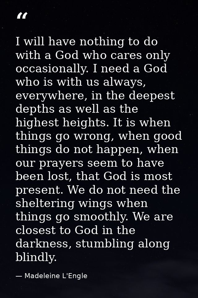 I will have nothing to do with a God who cares only occasionally. I need a God who is with us always, everywhere, in the — Madeleine L'Engle