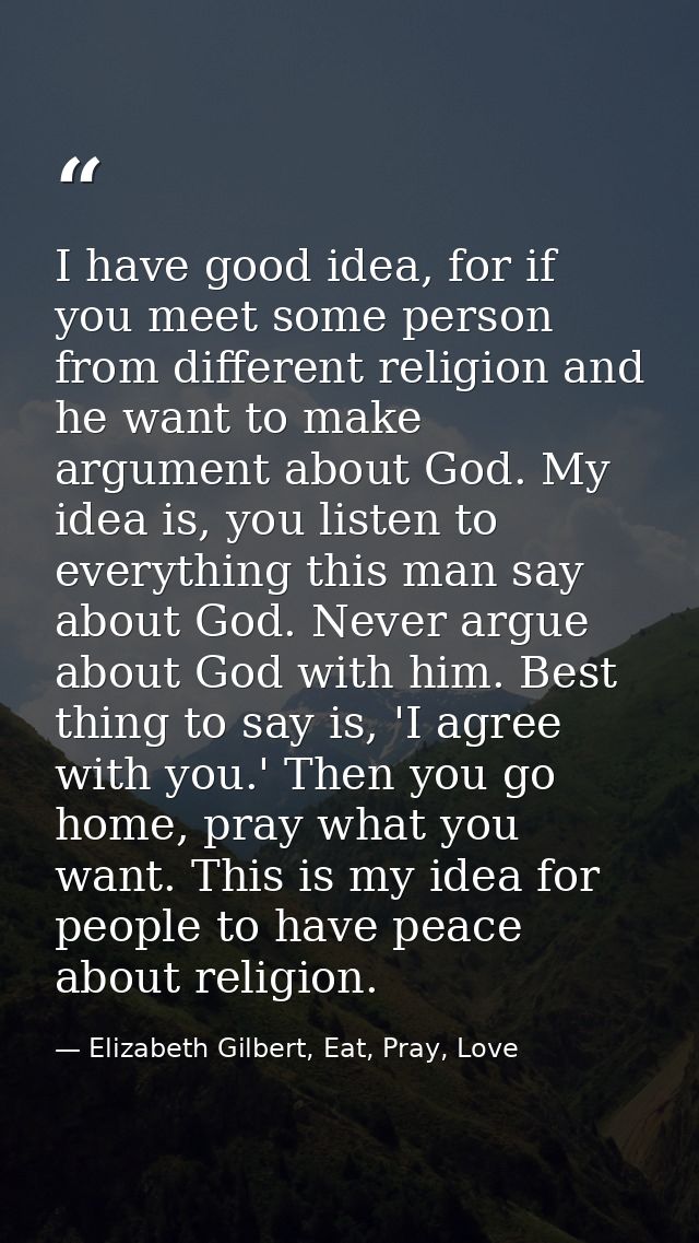 I have good idea, for if you meet some person from different religion and he want to make argument about God. My idea is — Elizabeth Gilbert, Eat, Pray, Love