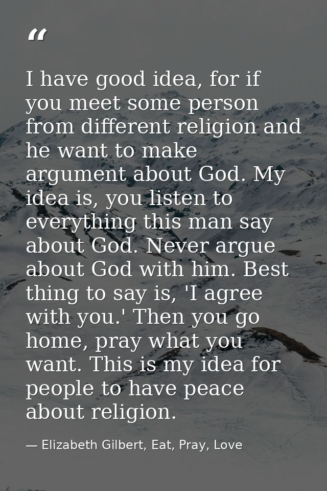 I have good idea, for if you meet some person from different religion and he want to make argument about God. My idea is — Elizabeth Gilbert, Eat, Pray, Love