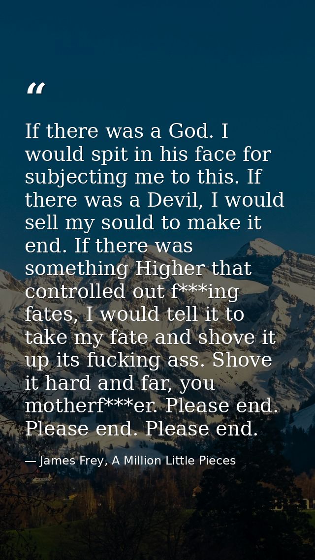 If there was a God. I would spit in his face for subjecting me to this. If there was a Devil, I would sell my sould to m — James Frey, A Million Little Pieces