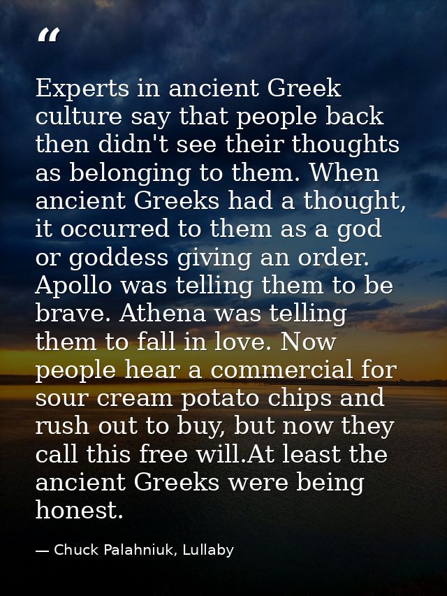 Experts in ancient Greek culture say that people back then didn't see their thoughts as belonging to them. When ancient  — Chuck Palahniuk, Lullaby