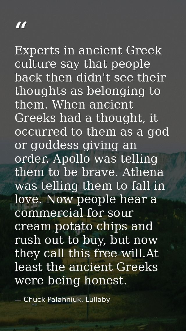 Experts in ancient Greek culture say that people back then didn't see their thoughts as belonging to them. When ancient  — Chuck Palahniuk, Lullaby