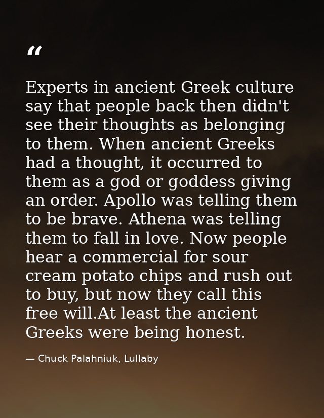 Experts in ancient Greek culture say that people back then didn't see their thoughts as belonging to them. When ancient  — Chuck Palahniuk, Lullaby