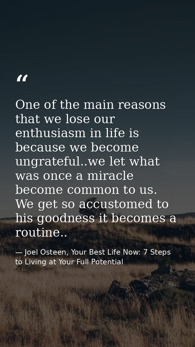 One of the main reasons that we lose our enthusiasm in life is because we become ungrateful..we let what was once a mira — Joel Osteen, Your Best Life Now: 7 Steps to Living at Your Full Potential