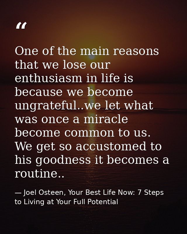 One of the main reasons that we lose our enthusiasm in life is because we become ungrateful..we let what was once a mira — Joel Osteen, Your Best Life Now: 7 Steps to Living at Your Full Potential