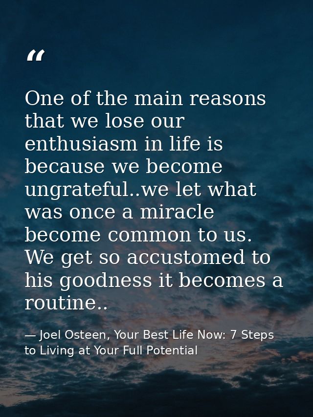 One of the main reasons that we lose our enthusiasm in life is because we become ungrateful..we let what was once a mira — Joel Osteen, Your Best Life Now: 7 Steps to Living at Your Full Potential