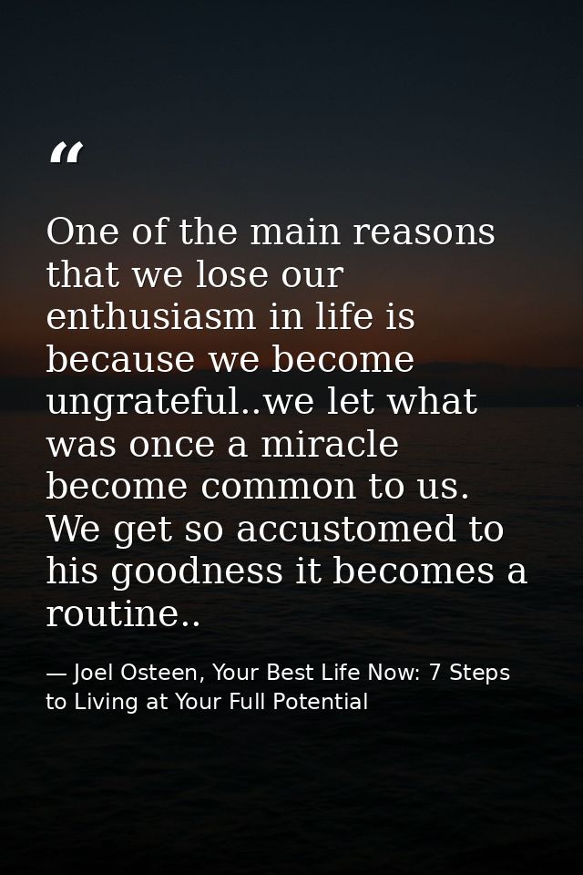 One of the main reasons that we lose our enthusiasm in life is because we become ungrateful..we let what was once a mira — Joel Osteen, Your Best Life Now: 7 Steps to Living at Your Full Potential