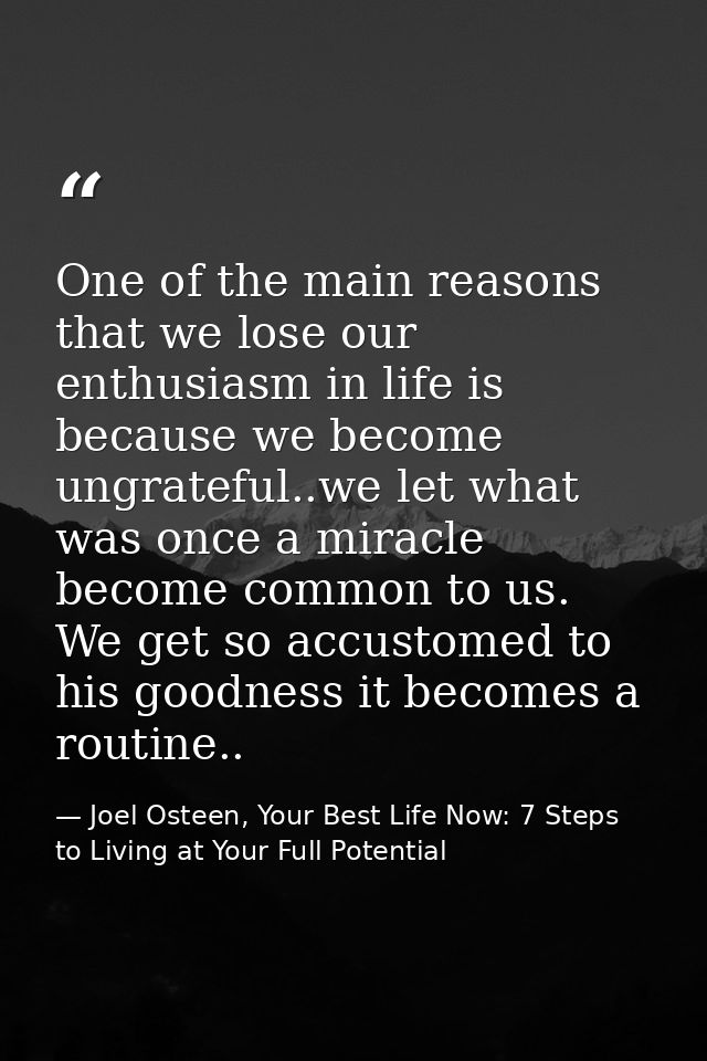 One of the main reasons that we lose our enthusiasm in life is because we become ungrateful..we let what was once a mira — Joel Osteen, Your Best Life Now: 7 Steps to Living at Your Full Potential