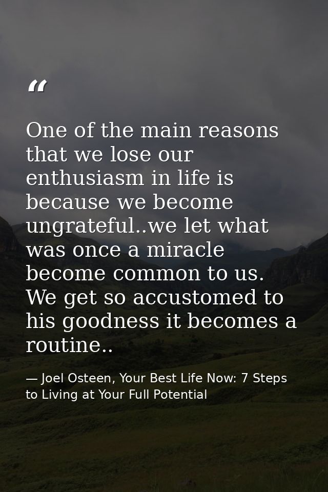 One of the main reasons that we lose our enthusiasm in life is because we become ungrateful..we let what was once a mira — Joel Osteen, Your Best Life Now: 7 Steps to Living at Your Full Potential