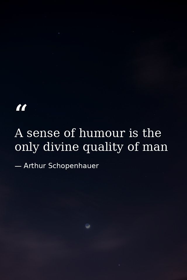 A sense of humour is the only divine quality of man — Arthur Schopenhauer