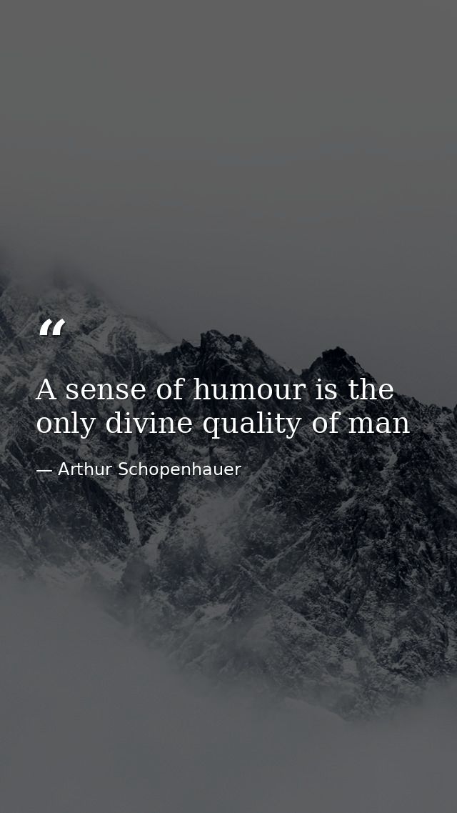 A sense of humour is the only divine quality of man — Arthur Schopenhauer
