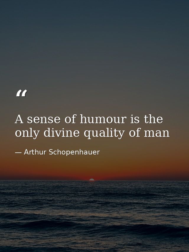 A sense of humour is the only divine quality of man — Arthur Schopenhauer