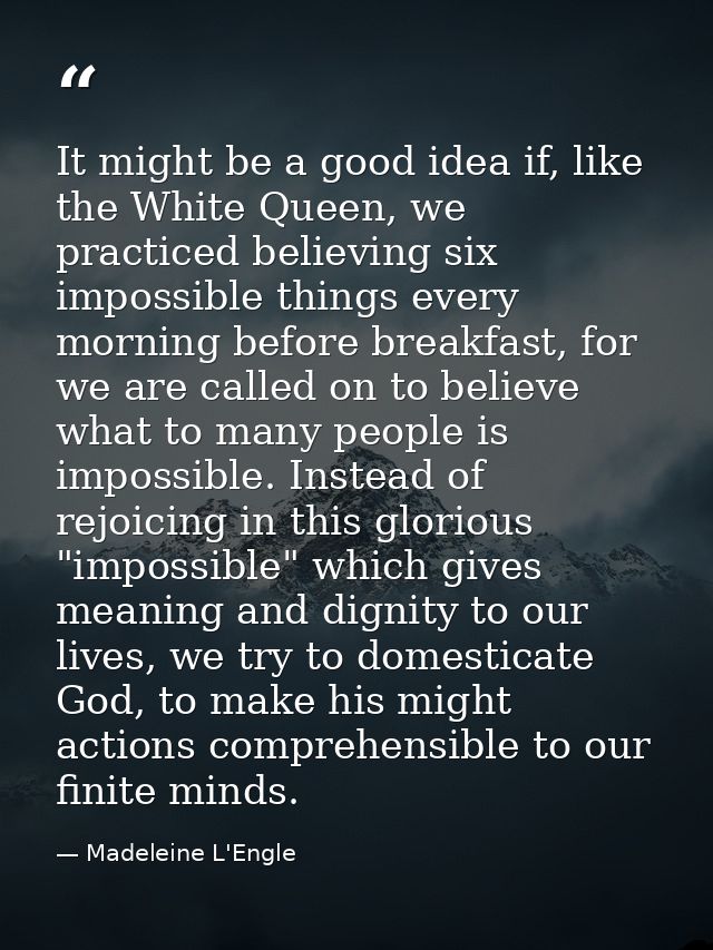 It might be a good idea if, like the White Queen, we practiced believing six impossible things every morning before brea — Madeleine L'Engle