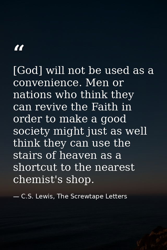 [God] will not be used as a convenience. Men or nations who think they can revive the Faith in order to make a good soci — C.S. Lewis, The Screwtape Letters