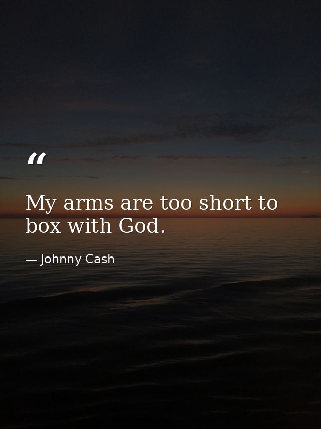 My arms are too short to box with God. — Johnny Cash