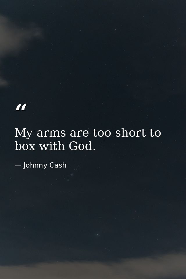 My arms are too short to box with God. — Johnny Cash