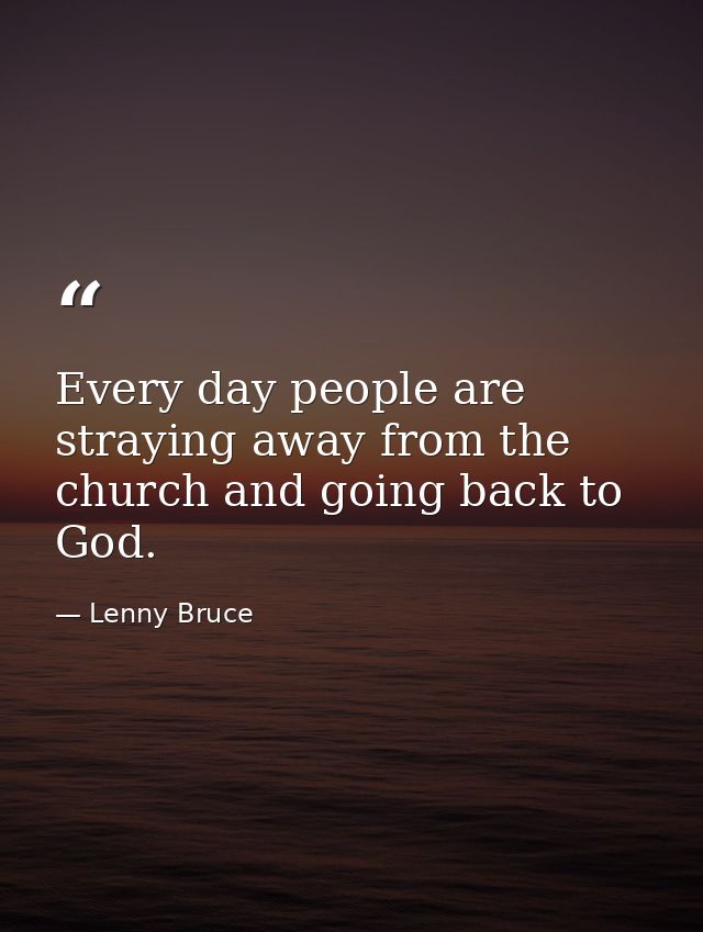 Every day people are straying away from the church and going back to God. — Lenny Bruce
