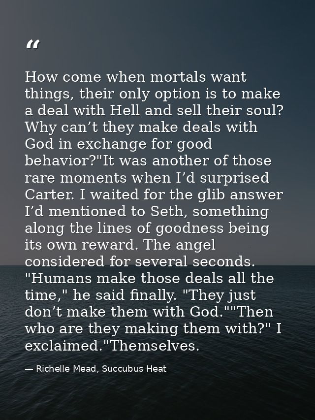 How come when mortals want things, their only option is to make a deal with Hell and sell their soul? Why can’t they mak — Richelle Mead, Succubus Heat
