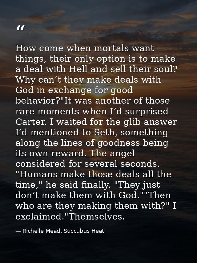 How come when mortals want things, their only option is to make a deal with Hell and sell their soul? Why can’t they mak — Richelle Mead, Succubus Heat