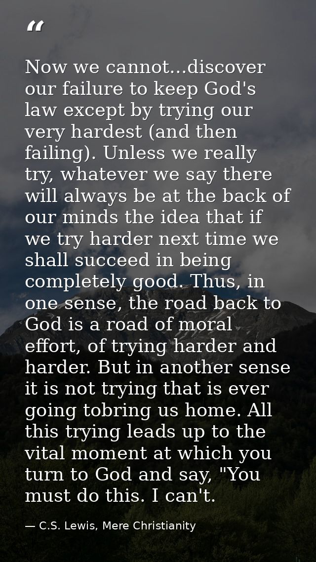 Now we cannot...discover our failure to keep God's law except by trying our very hardest (and then failing). Unless we r — C.S. Lewis, Mere Christianity