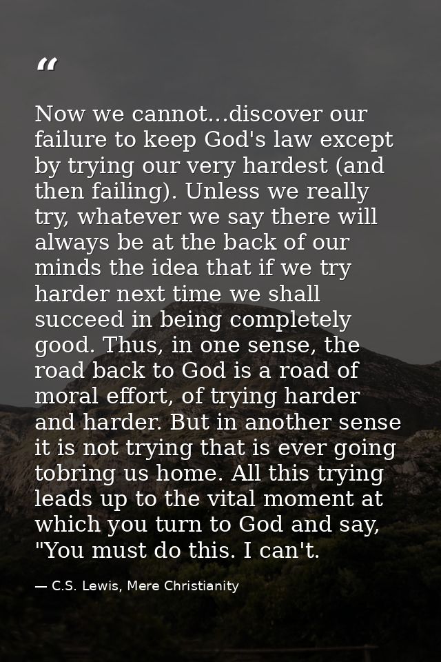 Now we cannot...discover our failure to keep God's law except by trying our very hardest (and then failing). Unless we r — C.S. Lewis, Mere Christianity