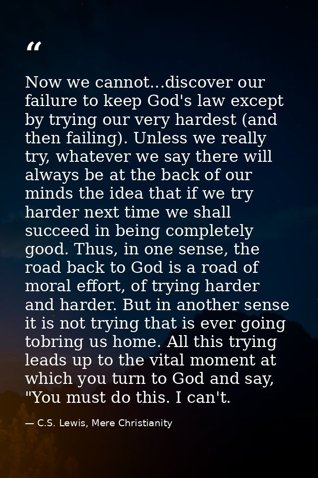 Now we cannot...discover our failure to keep God's law except by trying our very hardest (and then failing). Unless we r — C.S. Lewis, Mere Christianity