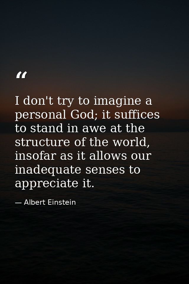 I don't try to imagine a personal God; it suffices to stand in awe at the structure of the world, insofar as it allows o — Albert Einstein