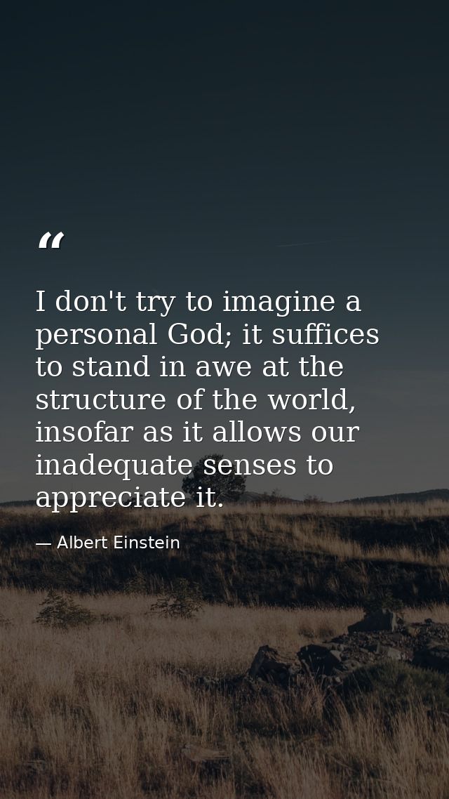 I don't try to imagine a personal God; it suffices to stand in awe at the structure of the world, insofar as it allows o — Albert Einstein