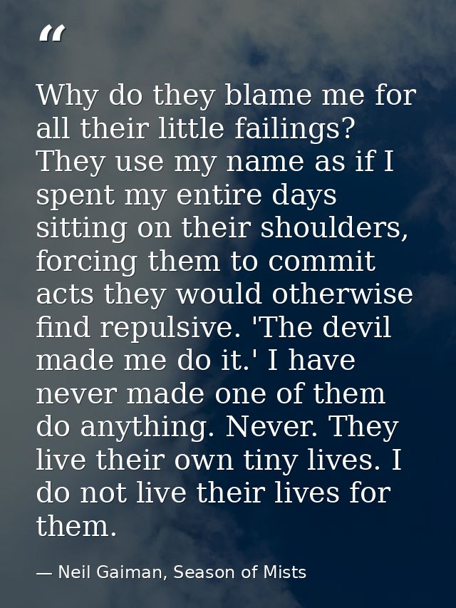 Why do they blame me for all their little failings? They use my name as if I spent my entire days sitting on their shoul — Neil Gaiman, Season of Mists