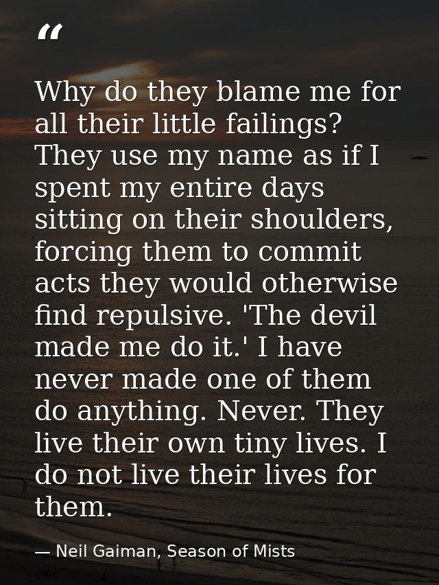 Why do they blame me for all their little failings? They use my name as if I spent my entire days sitting on their shoul — Neil Gaiman, Season of Mists