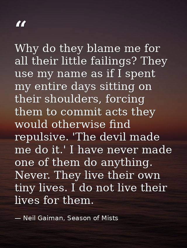 Why do they blame me for all their little failings? They use my name as if I spent my entire days sitting on their shoul — Neil Gaiman, Season of Mists