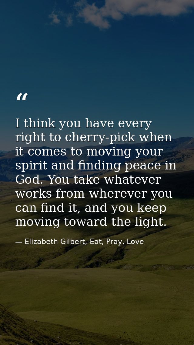 I think you have every right to cherry-pick when it comes to moving your spirit and finding peace in God. You take whate — Elizabeth Gilbert, Eat, Pray, Love