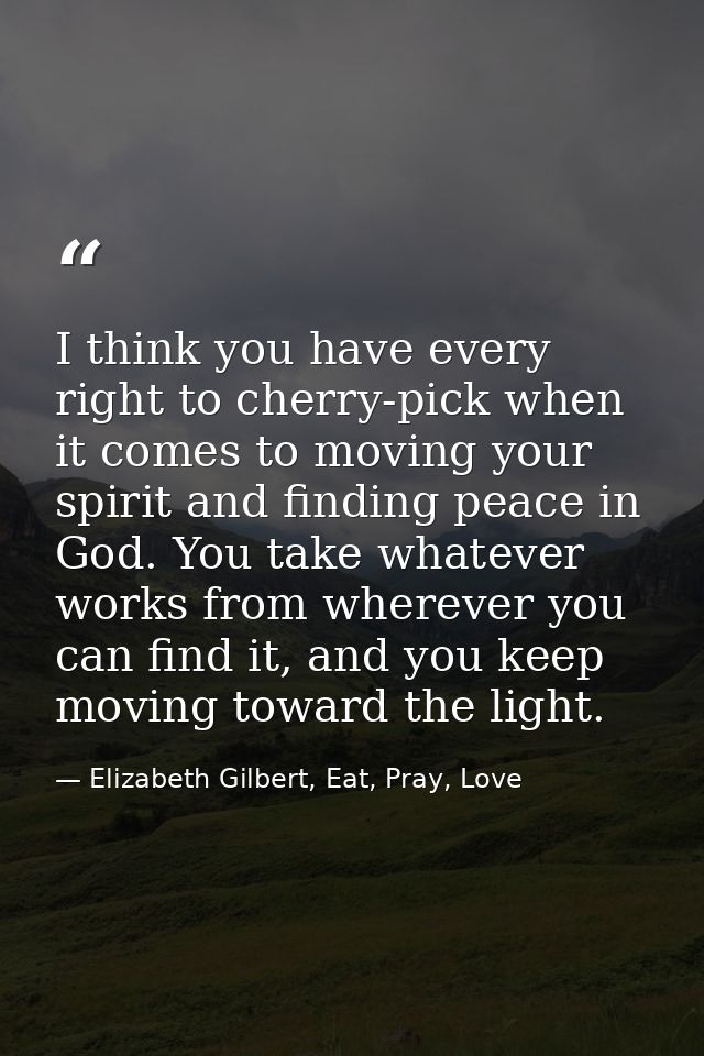 I think you have every right to cherry-pick when it comes to moving your spirit and finding peace in God. You take whate — Elizabeth Gilbert, Eat, Pray, Love