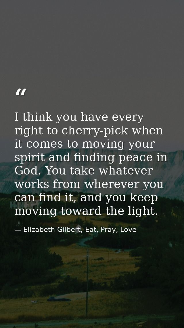 I think you have every right to cherry-pick when it comes to moving your spirit and finding peace in God. You take whate — Elizabeth Gilbert, Eat, Pray, Love