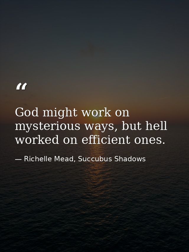 God might work on mysterious ways, but hell worked on efficient ones. — Richelle Mead, Succubus Shadows