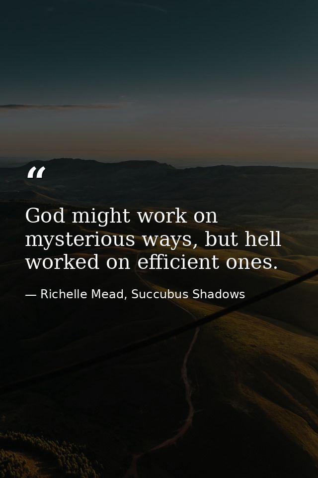 God might work on mysterious ways, but hell worked on efficient ones. — Richelle Mead, Succubus Shadows