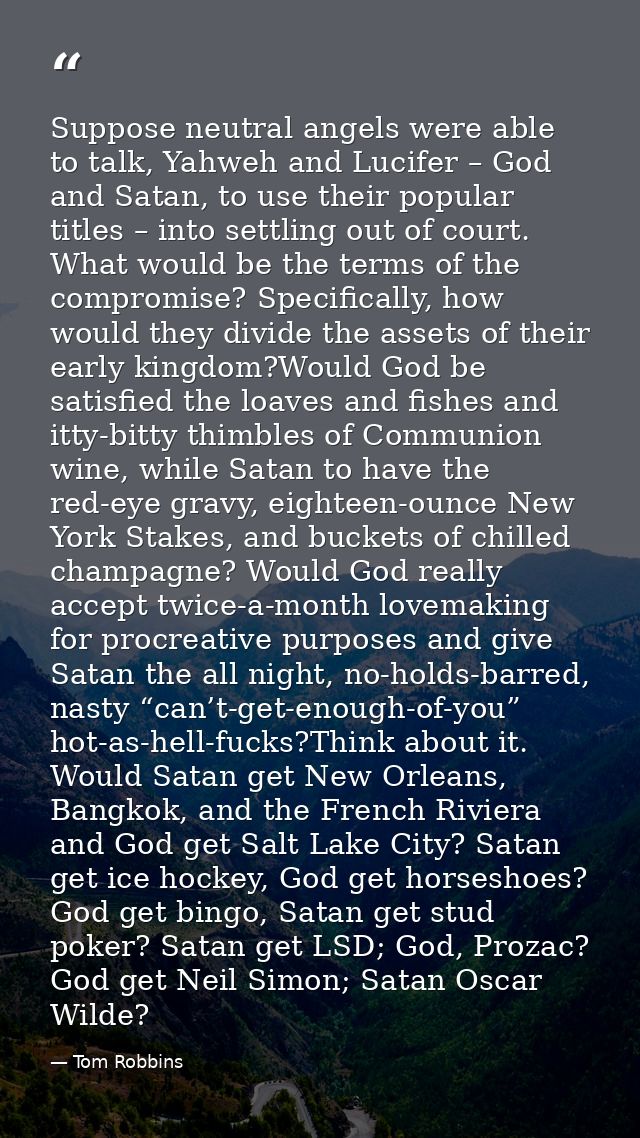 Suppose neutral angels were able to talk, Yahweh and Lucifer – God and Satan, to use their popular titles – into settlin — Tom Robbins