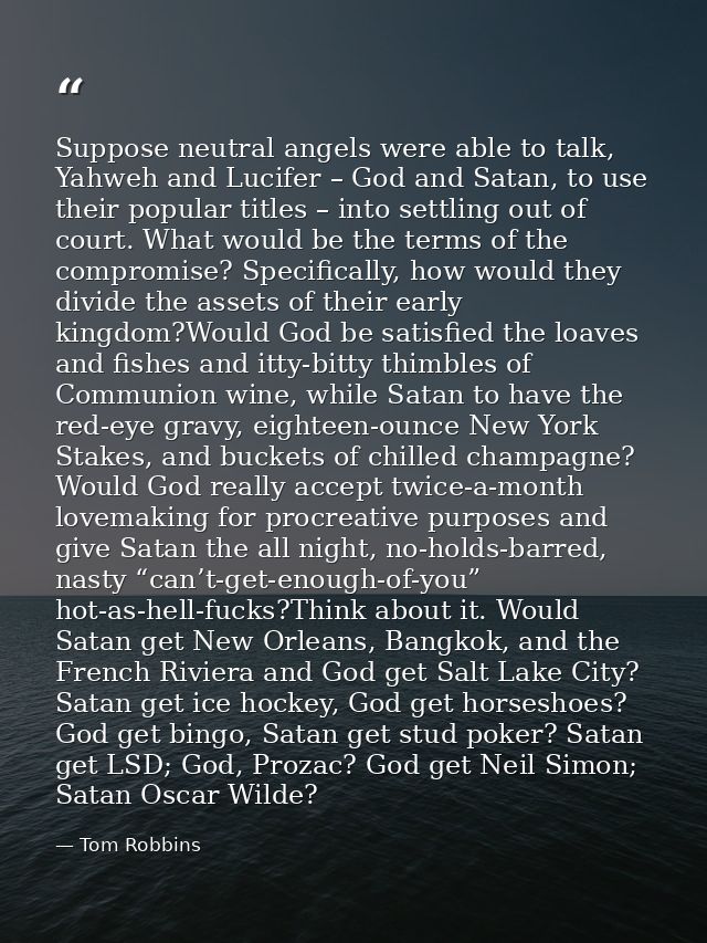 Suppose neutral angels were able to talk, Yahweh and Lucifer – God and Satan, to use their popular titles – into settlin — Tom Robbins