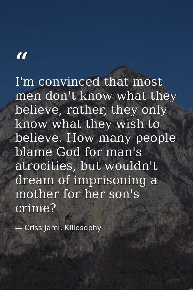 I'm convinced that most men don't know what they believe, rather, they only know what they wish to believe. How many peo — Criss Jami, Killosophy