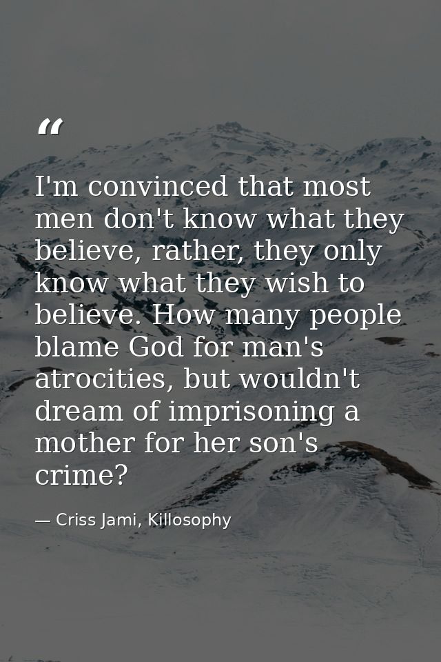 I'm convinced that most men don't know what they believe, rather, they only know what they wish to believe. How many peo — Criss Jami, Killosophy