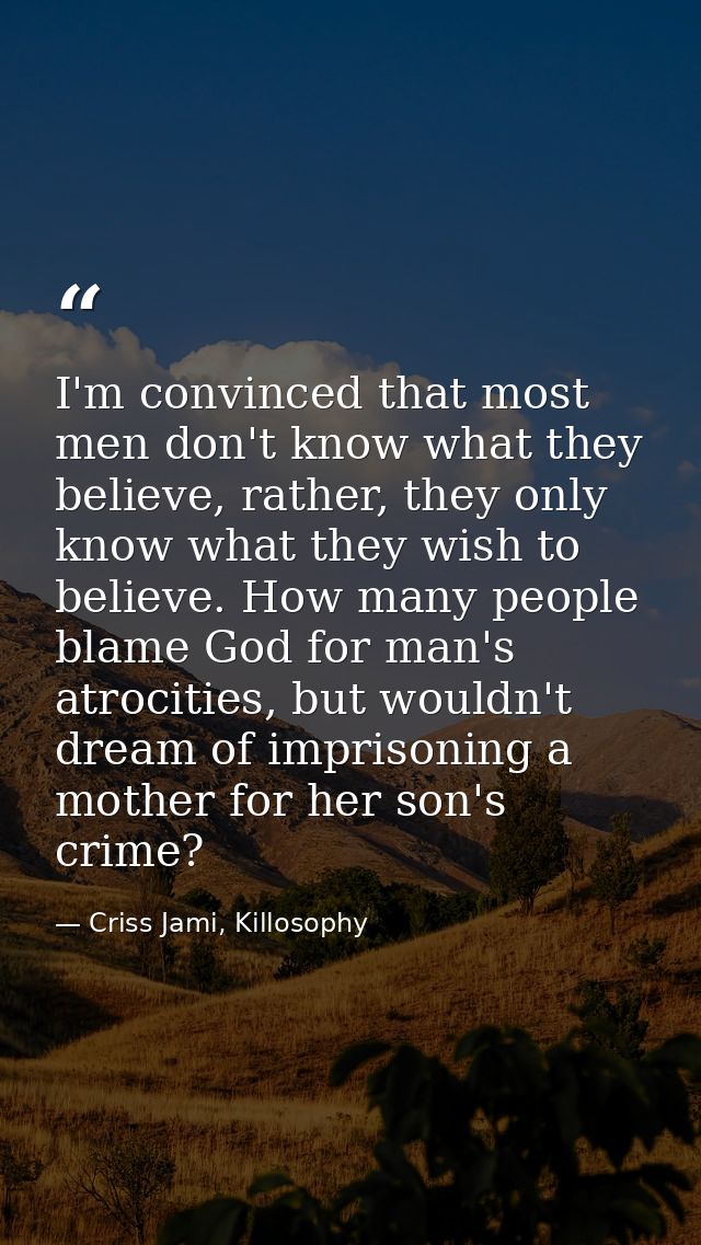 I'm convinced that most men don't know what they believe, rather, they only know what they wish to believe. How many peo — Criss Jami, Killosophy