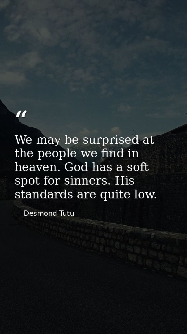 We may be surprised at the people we find in heaven. God has a soft spot for sinners. His standards are quite low. — Desmond Tutu